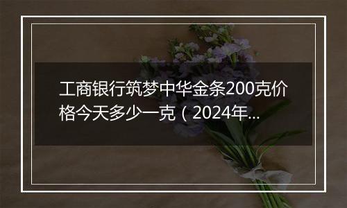 工商银行筑梦中华金条200克价格今天多少一克(2024年12月27日)
