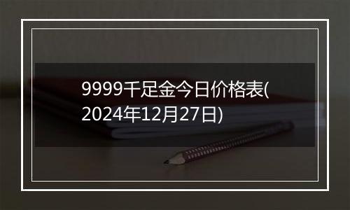 9999千足金今日价格表(2024年12月27日)