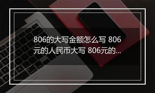 806的大写金额怎么写 806元的人民币大写 806元的数字大写