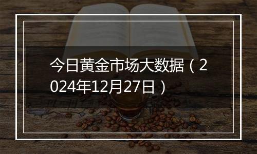 今日黄金市场大数据(2024年12月27日)