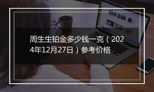 周生生铂金多少钱一克(2024年12月27日)参考价格