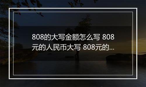 808的大写金额怎么写 808元的人民币大写 808元的数字大写