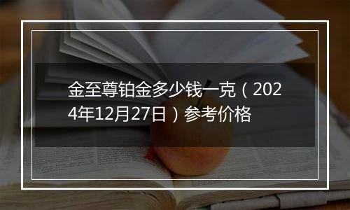 金至尊铂金多少钱一克（2024年12月27日）参考价格