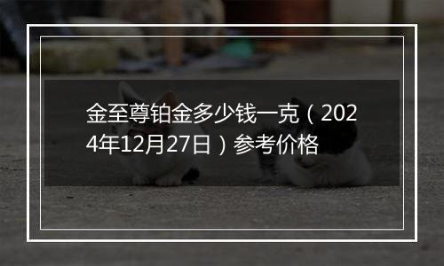 金至尊铂金多少钱一克（2024年12月27日）参考价格