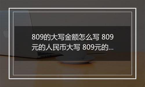 809的大写金额怎么写 809元的人民币大写 809元的数字大写