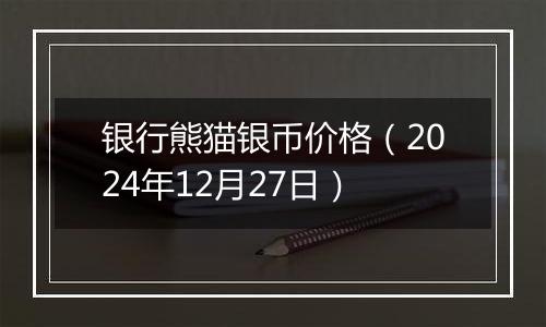 银行熊猫银币价格(2024年12月27日)