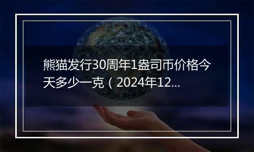 熊猫发行30周年1盎司币价格今天多少一克（2024年12月27日）