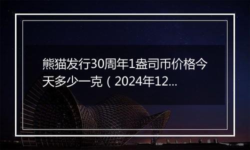 熊猫发行30周年1盎司币价格今天多少一克（2024年12月27日）