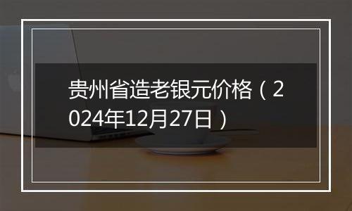 贵州省造老银元价格(2024年12月27日)