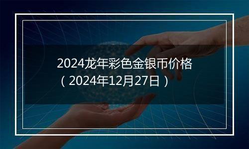 2024龙年彩色金银币价格(2024年12月27日)