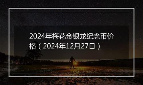2024年梅花金银龙纪念币价格(2024年12月27日)