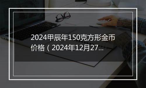 2024甲辰年150克方形金币价格(2024年12月27日)