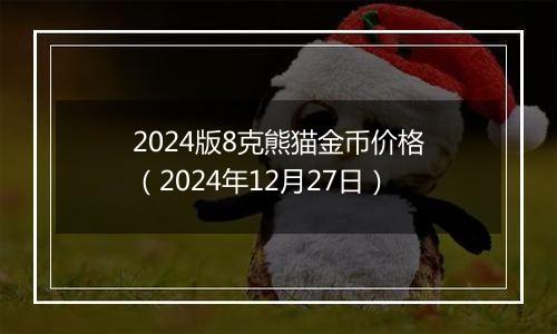 2024版8克熊猫金币价格(2024年12月27日)