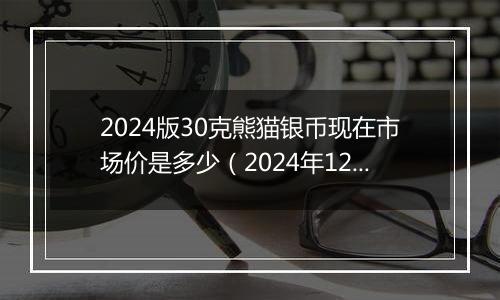 2024版30克熊猫银币现在市场价是多少(2024年12月27日)