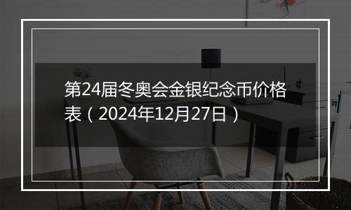 第24届冬奥会金银纪念币价格表(2024年12月27日)