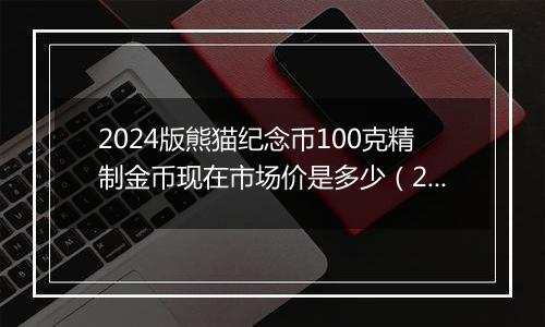 2024版熊猫纪念币100克精制金币现在市场价是多少(2024年12月27日)