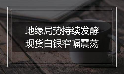 地缘局势持续发酵现货白银窄幅震荡