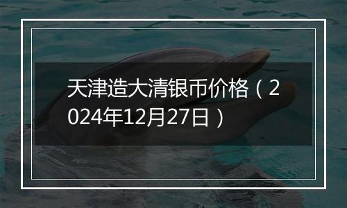 天津造大清银币价格(2024年12月27日)