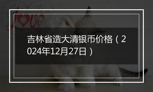 吉林省造大清银币价格(2024年12月27日)