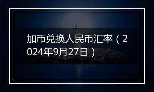 加币兑换人民币汇率(2024年9月27日)