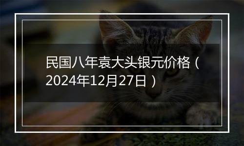 民国八年袁大头银元价格(2024年12月27日)