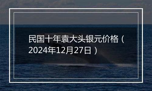 民国十年袁大头银元价格(2024年12月27日)