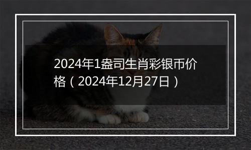 2024年1盎司生肖彩银币价格(2024年12月27日)