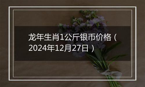 龙年生肖1公斤银币价格(2024年12月27日)