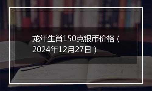 龙年生肖150克银币价格(2024年12月27日)