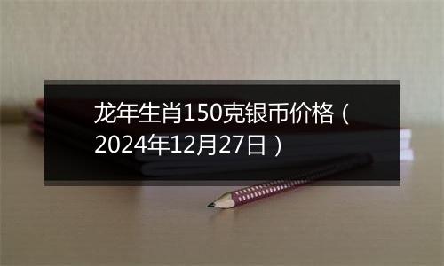 龙年生肖150克银币价格(2024年12月27日)