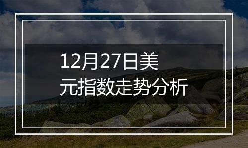 12月27日美元指数走势分析