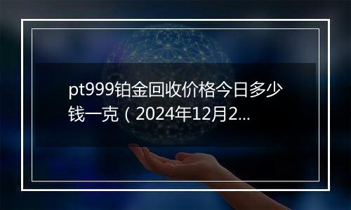 pt999铂金回收价格今日多少钱一克(2024年12月24日)