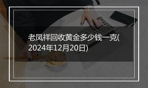 老凤祥回收黄金多少钱一克(2024年12月20日)