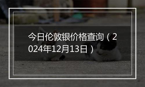 今日伦敦银价格查询(2024年12月13日)