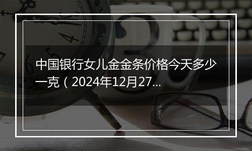 中国银行女儿金金条价格今天多少一克(2024年12月27日)