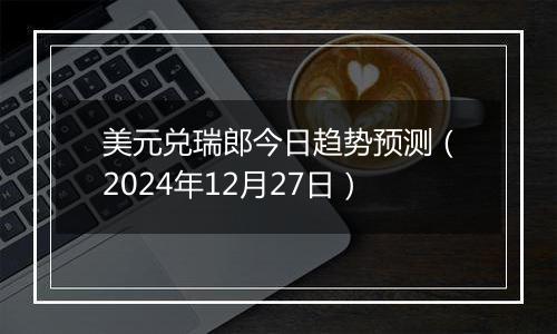 美元兑瑞郎今日趋势预测(2024年12月27日)