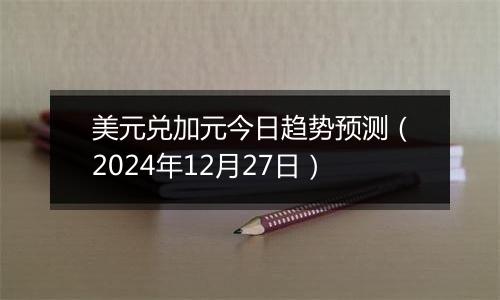 美元兑加元今日趋势预测(2024年12月27日)