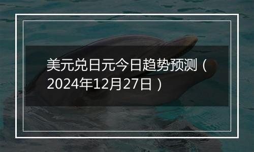 美元兑日元今日趋势预测(2024年12月27日)
