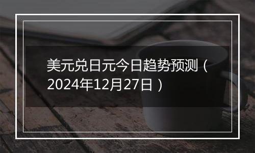 美元兑日元今日趋势预测(2024年12月27日)