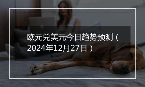 欧元兑美元今日趋势预测(2024年12月27日)