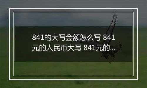 841的大写金额怎么写 841元的人民币大写 841元的数字大写