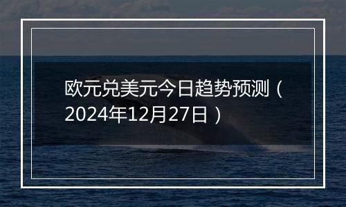 欧元兑美元今日趋势预测(2024年12月27日)
