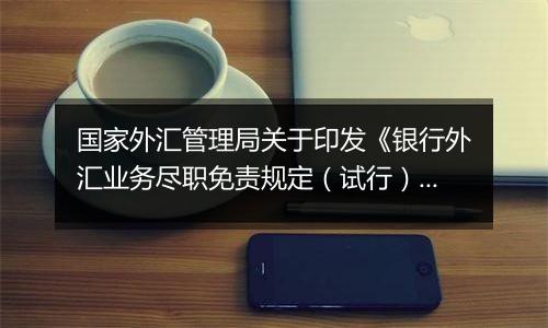 国家外汇管理局关于印发《银行外汇业务尽职免责规定(试行)》的通知