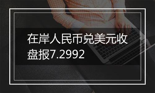 在岸人民币兑美元收盘报7.2992