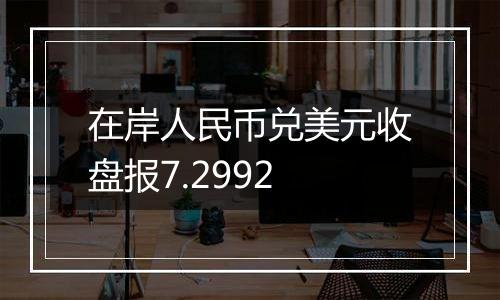 在岸人民币兑美元收盘报7.2992