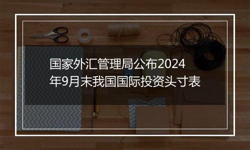 国家外汇管理局公布2024年9月末我国国际投资头寸表