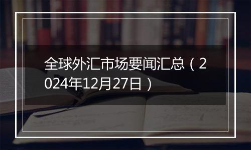 全球外汇市场要闻汇总(2024年12月27日)