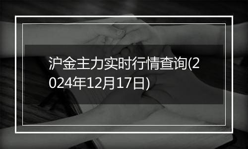 沪金主力实时行情查询(2024年12月17日)