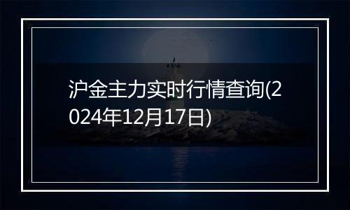 沪金主力实时行情查询(2024年12月17日)