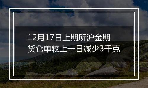 12月17日上期所沪金期货仓单较上一日减少3千克